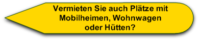 Nein, wir vermieten die Plätze, Mobilheime oder Wohnwagen sind Eigenleistungen   der jeweiligen Mieter. Bewohnbare Hütten können hier nicht aufgestellt werden.